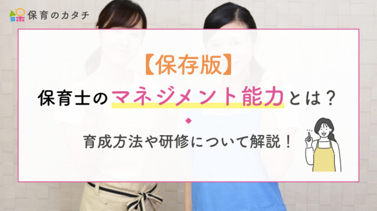 【保存版】保育士のマネジメント能力とは？育成方法や研修について解説！